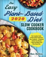 The Easy Plant-Based Diet Slow Cooker Cookbook 2020: The Complete Guide of Plant-Based Vegetarian Diet Cookbook - Completely Animal-Free Recipes - Enjoy the Whole Food, Plant Based Diet 164984140X Book Cover