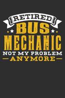 Retired Bus Mechanic Not My Problem Anymore: 100 page 6 x 9 Blank lined journal perfect retirement gift idea forget about problems or stresses from having a job and jot down his ideas and notes 1074982991 Book Cover