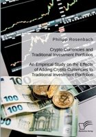 Crypto Currencies and Traditional Investment Portfolios. An Empirical Study on the Effects of Adding Crypto Currencies to Traditional Investment Portfolios 3961468591 Book Cover
