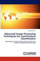 Advanced Image Processing Techniques for Land Feature Classification: Classification of Semi-Urban Land Use/ Land Cover Features in High Resolution RS Data 3847324225 Book Cover