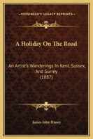 A Holiday On The Road: An Artist's Wanderings In Kent, Sussex, And Surrey 1436734533 Book Cover