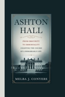 ASHTON HALL: From Obscurity to Immortality Charting the Course of a Remarkable Life B0F6YQ4PL1 Book Cover