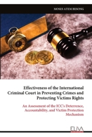 Effectiveness of the International Criminal Court in Preventing Crimes and Protecting Victims Rights: An Assessment of the ICC's Deterrence, Accountability, and Victim Protection Mechanism 9999353649 Book Cover