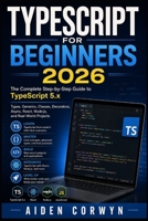 TypeScript for Beginners 2026: The Complete Step-by-Step Guide to TypeScript 5.x (The Beginner's Tech Library) B0HH4132ND Book Cover