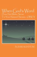 When God's Word Does Not Make Sense To Your Natural Senses...OBEY 1432749684 Book Cover