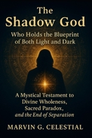 The Shadow God: Who Holds the Blueprint of Both Light and Dark (A Mystical Testament to Divine Wholeness, Sacred Paradox, and the End of Separation) B0FD38B5TG Book Cover