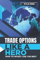 Trade Options Like A Hero: How To Invest Like The Best B087L4TGZF Book Cover