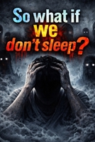 so what if we don't sleep?: 100 Effects, a Complete Breakdown of the Human Body Without Sleep, why we sleep B0FHBN12YD Book Cover