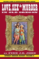 Love, Sex and Murder in Old Oregon: Offbeat Oregon History Vol. 2 1635911222 Book Cover