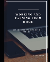 WORKING AND EARNING FROM HOME: GET STARTED AND LIVE YOUR DREAMS B08BDYYT9K Book Cover