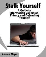 Stalk Yourself: A Guide to Information Collection, Privacy and Defending Yourself 1461083168 Book Cover