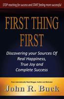 First Thing First: Discovering Your Sources of Real Happiness,True Joy and Complete Success 1499102194 Book Cover