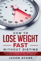 HOW TO LOSE WEIGHT FAST WITHOUT DIETING: The 10 most common weight loss mistakes you have to avoid to lose fat forever 1791509991 Book Cover