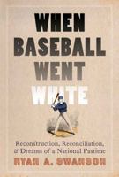 When Baseball Went White: Reconstruction, Reconciliation, and Dreams of a National Pastime 1496219538 Book Cover