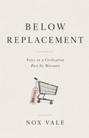 Below Replacement: Notes on a Civilization Past Its Warranty B0H6XVN68R Book Cover