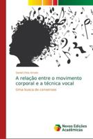 A relação entre o movimento corporal e a técnica vocal: Uma busca de consensos 6139623804 Book Cover