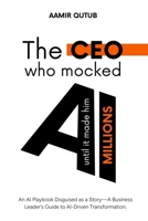 The CEO who mocked AI (until it made him millions): A Business Leader’s Guide to Artificial Intelligence Driven Transformation 1764001400 Book Cover