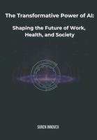The Transformative Power of AI: Shaping the Future of Work, Health, and Society B0F1465XQM Book Cover