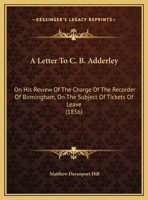 A Letter To C. B. Adderley: On His Review Of The Charge Of The Recorder Of Birmingham, On The Subject Of Tickets Of Leave 1240144237 Book Cover