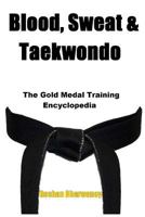Blood, Sweat & Taekwondo: The Gold Medal Training Encyclopedia 1522727566 Book Cover