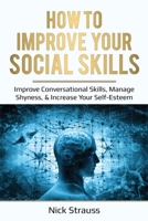 How to Improve Your Social Skills: Improve Conversational Skills, Manage Shyness, & Increase Your Self-Esteem 1087869420 Book Cover