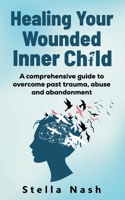 Healing your wounded inner child: A comprehensive guide to overcome past truama, abuse and abandonment (The Empowered Self) 933412816X Book Cover