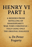 Henry VI Part 1: A Modern Prose Retelling of Shakespeare’s War-Torn Chronicle: — Told Using Only the Original Dialogue By Dr. Peter Fogarty B0FJ1DZLZF Book Cover
