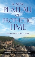 A New Plateau of Prophetic Time: Unimaginable Realities 1545668256 Book Cover