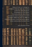 Bibliotheca Chemica. Verzeichniss Der Auf Dem Gebiete Der Reinen, Pharmaceutischen, Physiologischen Und Technischen Chemie in Den Jahren 1840 Bis Mitte 1858 in Deutschland Und Im Auslande Erschienenen 1021731994 Book Cover