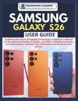 Samsung Galaxy S26 User Guide: Exploring the Future of Flagship Technology: A Beginner's Manual for the Expected S-Series, S+ Model, and Ultra — ... Complete Done-For-You Success User Guides) B0G83126GQ Book Cover