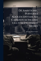 de Ambitione, Perverso Adolescentiam Ad Capiendum Ingenii Cultum Excitandi Medio 1286270405 Book Cover
