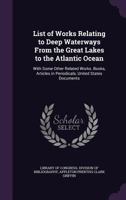 List of Works Relating to Deep Waterways from the Great Lakes to the Atlantic Ocean: With Some Other Related Works. Books, Articles in Periodicals, United States Documents 1356891624 Book Cover