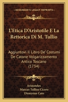 L'Etica D'Aristotile E La Rettorica Di M. Tullio: Aggiuntovi Il Libro De' Costumi De Catone Volgarizzamento Antico Toscano (1734) 1166029220 Book Cover