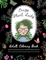Crazy Plant Lady: Adult Coloring Book: Beautiful Botanicals & Inspirational Quotes (Plus a sprinkling of whimsical plant ladies and furry friends) B08VCYF8HL Book Cover