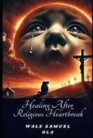 HEALING AFTER RELIGIOUS HEARTBREAK: WHEN FAITH AND LOVE COLLIDE B0F43Y7T2H Book Cover