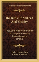 The Birds of Amherst and Vicinity: Including Nearly the Whole of Hampshire County, Massachusetts (Classic Reprint) 1120871611 Book Cover