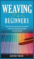 Weaving for Beginners: The step-by-step guide to create Amazing Weaving Patterns and art pieces 1802164146 Book Cover