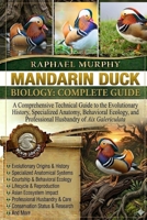 MANDARIN DUCK BIOLOGY: COMPLETE GUIDE: A Comprehensive Technical Guide to the Evolutionary History, Specialized Anatomy, Behavioral Ecology, and Professional Husbandry of Aix Galericulata B0H1YVWLT9 Book Cover