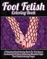 Foot Coloring Book: A Relaxing Foot Coloring Book For Feet Lovers Containing 30 Stress Relieving Mandala Style Foot Fetish Coloring Pages B08RKLRW7W Book Cover