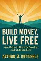 Build Money, Live Free: Your Guide to Financial Freedom and a Life You Love B0F9V62PZ6 Book Cover