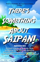 There's Something About Saipan!: A visitor's guide to fantastic facts, tantalizing trivia, startling statistics, dramatic diaries and hair-raising ... America's most colorful island territory! 1973852217 Book Cover