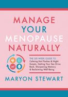 Manage Your Menopause Naturally: The Six-Week Guide to Calming Hot Flashes & Night Sweats, Getting Your Sex Drive Back, Sharpening Memory & Reclaiming 1705016669 Book Cover