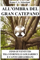 ALL'OMBRA DEL GRAN CATEPANO: FINIS IUVENTUTIS TRA STORNELLI GOLIARDICI E CANTI GREGORIANI (L'unica vita di Bruno Cesare Antonio Sebastiani) B0C2S71NH7 Book Cover
