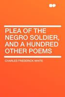 Plea of the Negro Soldier, and a Hundred Other Poems 1145272452 Book Cover