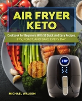 Air Fryer Keto Cookbook For Beginners With 50 Quick And Easy Recipes. Fry, Roast, And Bake Every Day 1689271779 Book Cover