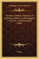 Caracteres, Pensees, Maximes, Et Sentimens, Dediez An Monseigneur Le Duc De La Rochefaucault (1694) 1104723794 Book Cover