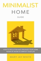 Minimalist Home Guide: How to Declutter and Organize Your Home Room-By-Room to Simplify Your Life B085HJS2SJ Book Cover