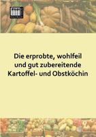 Die Erprobte, Wohlfeil Und Gut Zubereitende Kartoffel- Und Obstkochin 3944350529 Book Cover