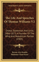 The Life And Speeches Of Thomas Williams V2: Orator, Statesman And Jurist, 1806-1872, A Founder Of The Whig And Republican Parties 0548834237 Book Cover