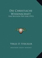 Die Christliche Wissenschaft: Eine Religion Der Liebe (1913) 1169613926 Book Cover